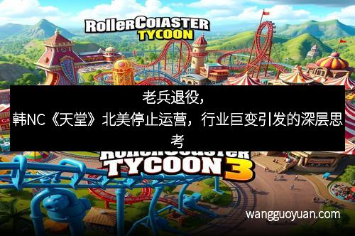 老兵退役，韩NC《天堂》北美停止运营，行业巨变引发的深层思考