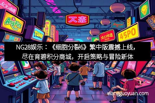 NG28娱乐：《细胞分裂6》繁中版震撼上线，尽在育碧积分商城，开启策略与冒险新体验！